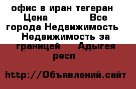 офис в иран тегеран › Цена ­ 60 000 - Все города Недвижимость » Недвижимость за границей   . Адыгея респ.